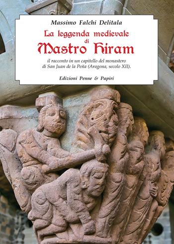 La leggenda medievale di Mastro Hiram. Il racconto in un capitello del monastero di San Juan de la Peña (Aragona, XII secolo) - Massimo Falchi Delitala - Libro Penne & Papiri 2021, Media aetas | Libraccio.it