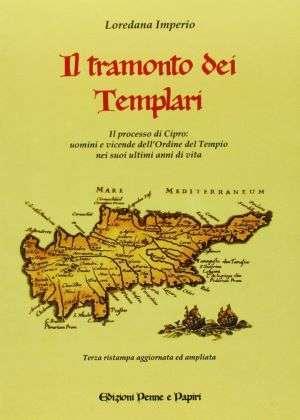 Il tramonto dei templari. Il processo di Cipro: uomini e vicende dell'ordine nei suoi ultimi anni di vita - Loredana Imperio - Libro Penne & Papiri 2005, I papiri | Libraccio.it