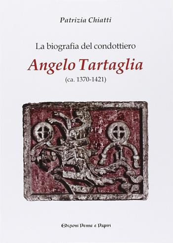 La biografia del condottiero Angelo Tartaglia - Patrizia Chiatti - Libro Penne & Papiri 2012, Tuscania historica | Libraccio.it
