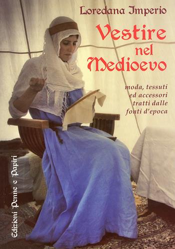 Vestire nel Medioevo. Moda, tessuti ed accessori tratti dalle fonti d'epoca - Loredana Imperio - Libro Penne & Papiri 2013, Media aetas | Libraccio.it