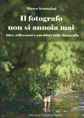 Il fotografo non si annoia mai. Idee, riflessioni e aneddoti sulla fotografia