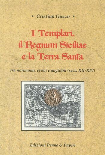 I templari, il Regnum Siciliae e la Terra Santa. Tra normanni, svevi e angioini (secc. XII-XIV) - Cristian Guzzo - Libro Penne & Papiri 2018, I papiri | Libraccio.it