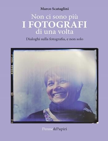 Non ci sono più i fotografi di una volta. Dialoghi sulla fotografia, e non solo - Marco Scataglini - Libro Penne & Papiri 2018, Fuori collana | Libraccio.it