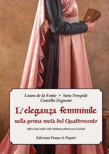 L'eleganza femminile nella prima metà del Quattrocento. Riflessioni sullo stile italiano attraverso le fonti - Laura De la Fonte, Sara Trespidi, Camilla Zagnoni - Libro Penne & Papiri 2020, Media aetas | Libraccio.it
