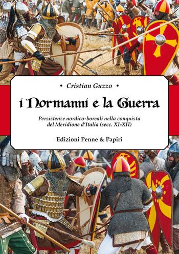 «I Normanni e la guerra». Persistenze nordico-boreali nella conquista del Meridione d'Italia (secc.XI-XII) - Cristian Guzzo - Libro Penne & Papiri 2020, I papiri | Libraccio.it