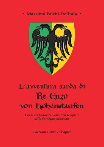 L' avventura sarda di Re Enzo von Hohenstaufen. Cavalieri teutonici e cavalieri templari nella Sardegna medievale - Massimo Falchi Delitala - Libro Penne & Papiri 2019, I papiri | Libraccio.it