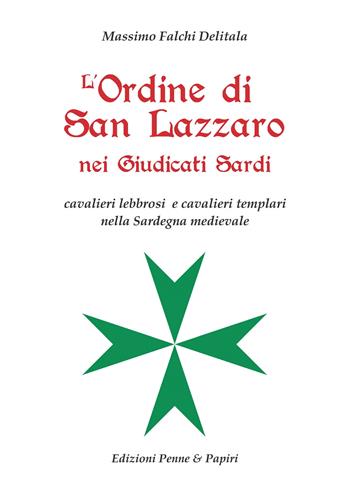 L'Ordine di San Lazzaro nei Giudicati sardi. Cavalieri lebbrosi e cavalieri templari nella Sardegna medievale - Massimo Falchi Delitala - Libro Penne & Papiri 2021, I papiri | Libraccio.it
