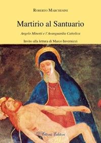 Martirio al santuario. Angelo Minotti e l'avanguardia cattolica - Roberto Marchesini - Libro D'Ettoris 2011, Sentieri | Libraccio.it