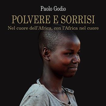 Polvere e sorrisi. Nel cuore dell'Africa, con l'Africa nel cuore - Paolo Godio - Libro Grafiche Vecchi 2015 | Libraccio.it