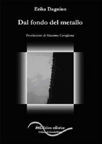 Dal fondo del metallo - Erika Dagnino - Libro InEdition 2009, Nerissima | Libraccio.it