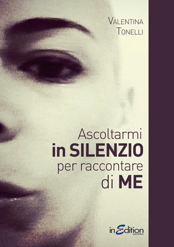 Ascoltarmi in silenzio per raccontare di me - Valentina Tonelli - Libro InEdition 2016 | Libraccio.it