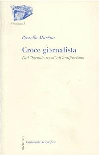 Croce giornalista. Dal «biennio rosso» all'antifascismo - Rossella Martina - Libro Editoriale Scientifica 2005, Crociana | Libraccio.it