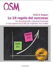 Le 10 regole del successo. Vivi da protagonista, rivoluziona le tue idee e i tuoi rapporti con gli altri per migliorare i tuoi risultati