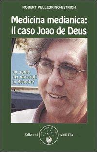 Medicina medianica: il caso Joao de Deus. Un uomo dei miracoli in Brasile? - Robert Pellegrino-Estrich - Libro Amrita 2006, Ben-essere | Libraccio.it