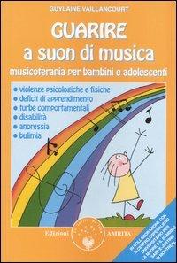 Guarire a suon di musica. Musicoterapia per bambini e adolescenti - Guylaine Vaillancourt - Libro Amrita 2006, Ben-essere | Libraccio.it