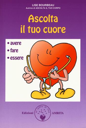 Ascolta il tuo cuore. Avere, fare, essere - Lise Bourbeau - Libro Amrita 2007, Ben-essere | Libraccio.it