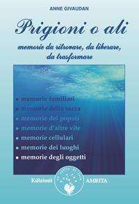 Prigioni o ali. Memorie da ritrovare, da liberare, da trasformare - Anne Givaudan - Libro Amrita 2009 | Libraccio.it