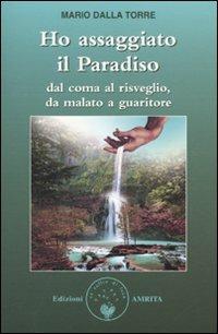 Ho assaggiato il paradiso. Dal coma al risveglio, da malato a guaritore - Mario Dalla Torre - Libro Amrita 2009, Resilienza | Libraccio.it