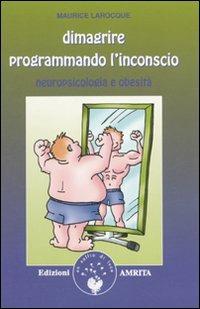 Dimagrire programmando l'inconscio. Neuropsicologia e obesità - Maurice Larocque - Libro Amrita 2010, Ben-essere | Libraccio.it