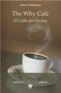 The why café-Il caffè del perché - John P. Strelecky - Libro Amrita 2012, Racconti iniziatici | Libraccio.it