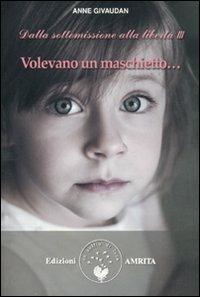 Volevano un maschietto... Dalla sottomissione alla libertà. Vol. 3 - Anne Givaudan - Libro Amrita 2011, Libri di Anne e Daniel Meurois Givaudan | Libraccio.it