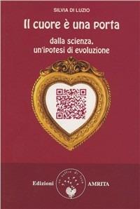 Il cuore è una porta. Dalla scienza, un'ipotesi di evoluzione - Silvia Di Luzio - Libro Amrita 2011 | Libraccio.it