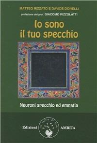 Io sono il tuo specchio. Neuroni specchio ed empatia - Davide Donelli, Matteo Rizzato - Libro Amrita 2011, Scienza&Compassione | Libraccio.it