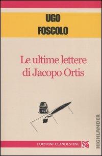 Le ultime lettere di Jacopo Ortis - Ugo Foscolo - Libro Edizioni Clandestine 2005, Highlander | Libraccio.it