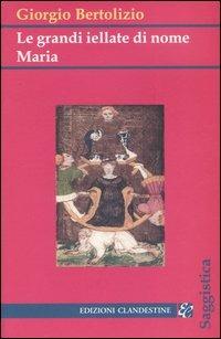 Le grandi iellate di nome Maria - Giorgio Bertolizio - Libro Edizioni Clandestine 2005, Saggistica | Libraccio.it
