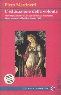 L'educazione della volontà. Autoeducazione ed elevazione morale nell'opera di un maestro della filosofia del '900 - Piero Martinetti - Libro Edizioni Clandestine 2006, Saggistica | Libraccio.it