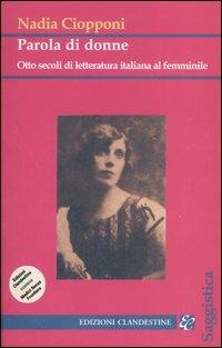 Parola di donne. Otto secoli di letteratura italiana al femminile. Le Signore della letteratura italiana dal Duecento al Novecento - Nadia Ciopponi - Libro Edizioni Clandestine 2004, Saggistica | Libraccio.it