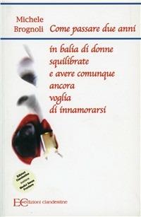Come passare due anni in balia di donne squilibrate e avere comunque ancora voglia di innamorarsi - Michele Brognoli - Libro Edizioni Clandestine 2007, Narrativa tascabile | Libraccio.it