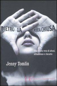 Dietro la porta chiusa. Una storia vera di abusi, abbandono e riscatto - Jenny Tomlin - Libro Edizioni Clandestine 2006, Narrativa | Libraccio.it