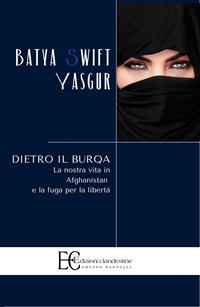 Dietro il burqa. La nostra vita in Afghanistan e la fuga per la libertà - Batya Swift Yasgur - Libro Edizioni Clandestine 2006, Saggistica | Libraccio.it