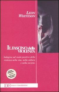 Il fascino della violenza. Indagine sul ruolo positivo della violenza nella vita, nella cultura e nella società - Leon Whiteson - Libro Edizioni Clandestine 2007, Saggistica | Libraccio.it