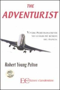 The adventurist. Vivere pericolosamente nei luoghi più remoti del pianeta - Robert Young Pelton - Libro Edizioni Clandestine 2007 | Libraccio.it