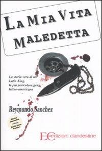 La mia vita maledetta. La storia vera di un Latin King, la più pericolosa gang latino-americana - Reymundo Sanchez - Libro Edizioni Clandestine 2007 | Libraccio.it