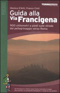 Guida alla via Francigena. 900 chilometri a piedi sulle strade del pellegrinaggio verso Roma - Monica D'Atti, Franco Cinti - Libro Terre di Mezzo 2003, Guide. Percorsi | Libraccio.it
