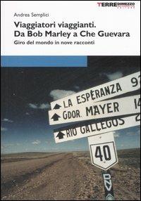Viaggiatori viaggianti. Da Bob Marley a Che Guevara. Giro del mondo in nove racconti - Andrea Semplici - Libro Terre di Mezzo 2002, Diari. Periferie | Libraccio.it