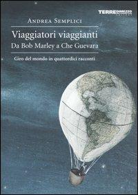 Viaggiatori viaggianti. Da Bob Marley a Che Guevara. Giro del mondo in quattordici racconti - Andrea Semplici - Libro Terre di Mezzo 2002, Diari. Periferie | Libraccio.it