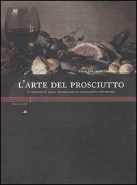L' arte del prosciutto. Il prosciutto nelle sue migliori manifestazioni pittoriche - Andrea Pacciani, Sabina Italiani - Libro Mattioli 1885 2006, Experience | Libraccio.it