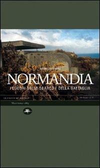Normandia. I luoghi dello sbarco e della battaglia - Mario Bussoni, Emanuele Roncalli, Marcello Calzolari - Libro Mattioli 1885 2006 | Libraccio.it