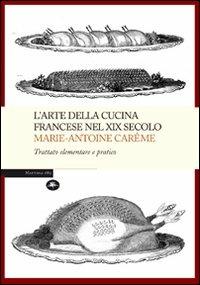 L' arte della cucina francese nel XIX secolo. Trattato elementare e pratico - Marie-Antoine Carême - Libro Mattioli 1885 2007, Explora | Libraccio.it