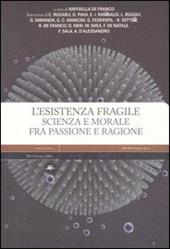 L' esistenza fragile. Scienza e morale fra passione e ragione. Atti del Convegno (Bari, 1-2 aprile 2004)