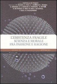 L' esistenza fragile. Scienza e morale fra passione e ragione. Atti del Convegno (Bari, 1-2 aprile 2004)  - Libro Mattioli 1885 2007, Explora | Libraccio.it