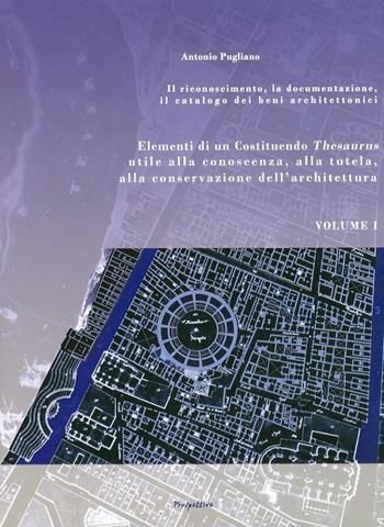 Elementi di un Costituendo Thesaurus utile alla conoscenza alla tutela, alla conservazione dell'architettura: Il riconoscimento, la documentazione, il catalogo dei beni. - Antonio Pugliano - Libro Prospettive Edizioni 2009 | Libraccio.it