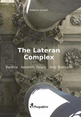 The Latern Complex. Basilica, Apostolic palace, Holy staircase - Roberto Luciani - Libro Prospettive Edizioni 2011 | Libraccio.it