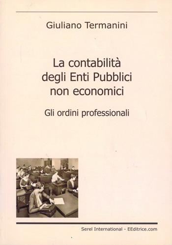 La contabilità degli enti pubblici non economici. Gli ordini professionali - Giuliano Termanini - Libro Serel International 2007 | Libraccio.it