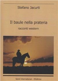 Il baule nella prateria. Racconti western - Stefano Jacurti - Libro Serel International 2008 | Libraccio.it