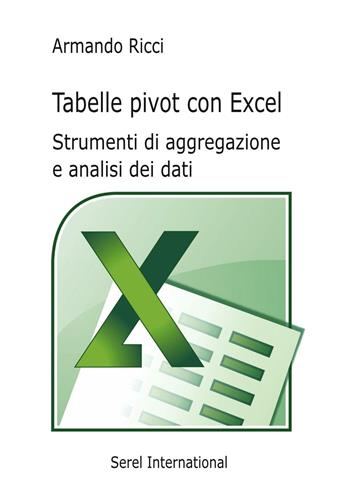 Tabelle pivot con Excel. Strumenti di aggregazione e analisi dei dati - Armando Ricci - Libro Serel International 2016 | Libraccio.it